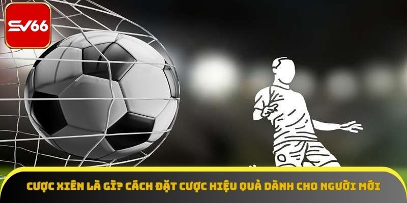 Cược Xiên Là Gì? Cách Đặt Cược Hiệu Quả Dành Cho Người Mới