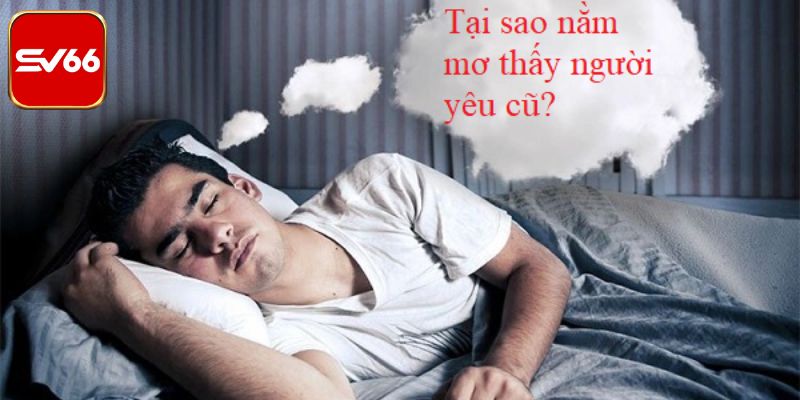 Mơ thấy tình cũ ẩn chứa nhiều thông điệp về cảm xúc