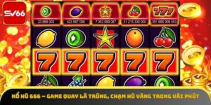 Nổ Hũ 666 – Game Quay Là Trúng, Chạm Hũ Vàng Trong Vài Phút