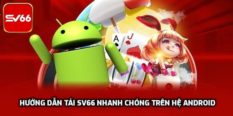 Quy trình hướng dẫn tải SV66 nhanh chóng trên hệ Android